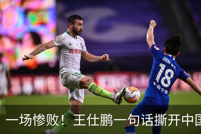一场惨败！王仕鹏一句话撕开中国篮球遮羞布：联赛20分，国际赛0分！