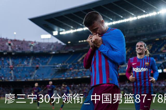 廖三宁30分领衔 中国男篮87-78胜沙特挺进亚运四强